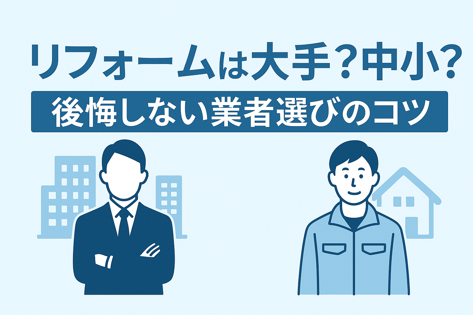 「リフォームは大手？中小？後悔しない業者選びのコツ」